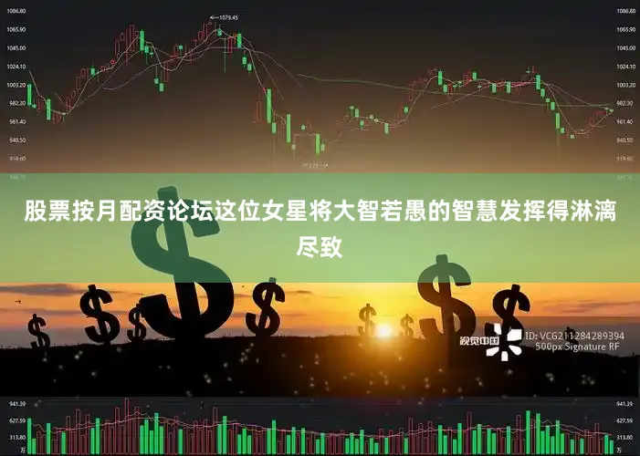 股票按月配资论坛这位女星将大智若愚的智慧发挥得淋漓尽致