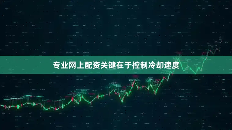 专业网上配资关键在于控制冷却速度