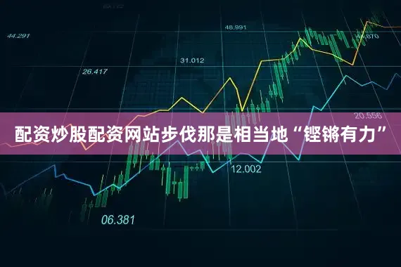 配资炒股配资网站步伐那是相当地“铿锵有力”