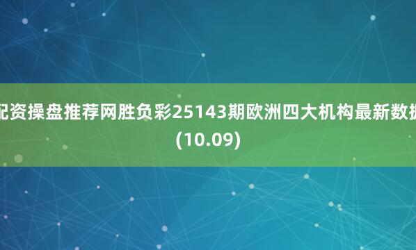 配资操盘推荐网胜负彩25143期欧洲四大机构最新数据(10.09)