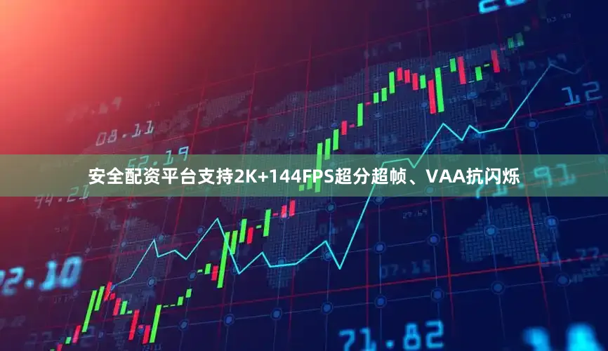 安全配资平台支持2K+144FPS超分超帧、VAA抗闪烁
