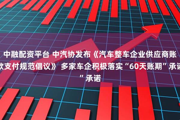 中融配资平台 中汽协发布《汽车整车企业供应商账款支付规范倡议》 多家车企积极落实“60天账期”承诺