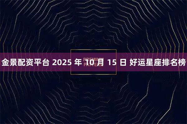金景配资平台 2025 年 10 月 15 日 好运星座排名榜