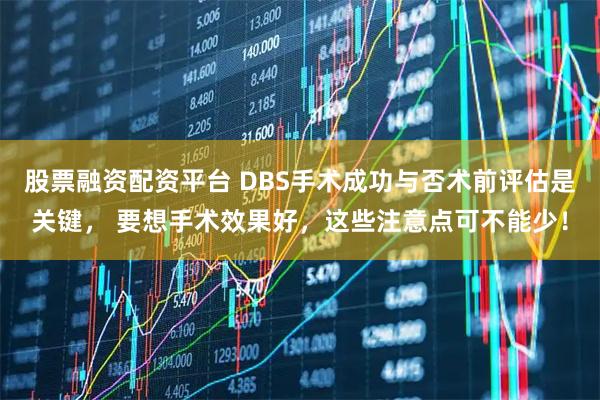 股票融资配资平台 DBS手术成功与否术前评估是关键， 要想手术效果好，这些注意点可不能少！