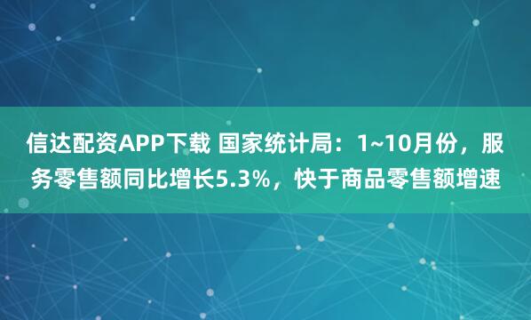 信达配资APP下载 国家统计局：1~10月份，服务零售额同比增长5.3%，快于商品零售额增速
