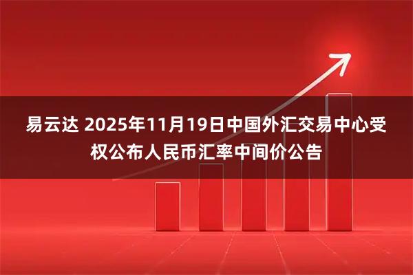 易云达 2025年11月19日中国外汇交易中心受权公布人民币汇率中间价公告