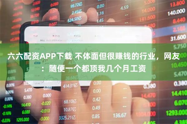 六六配资APP下载 不体面但很赚钱的行业，网友：随便一个都顶我几个月工资