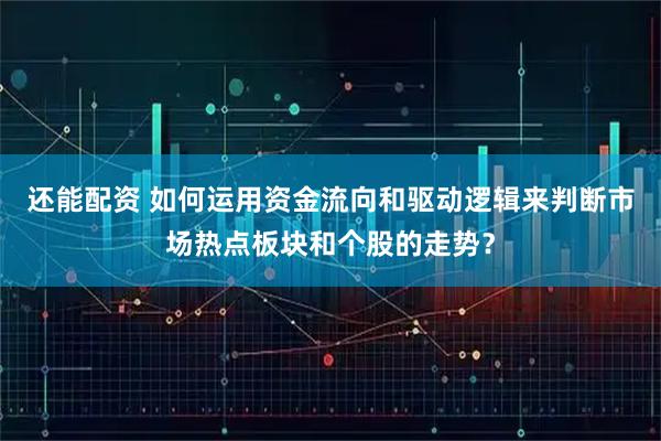 还能配资 如何运用资金流向和驱动逻辑来判断市场热点板块和个股的走势？