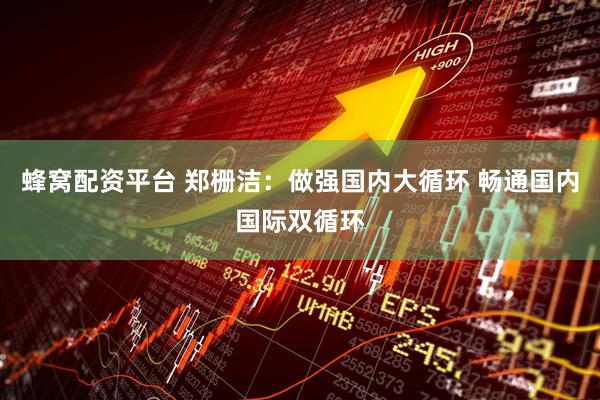 蜂窝配资平台 郑栅洁：做强国内大循环 畅通国内国际双循环