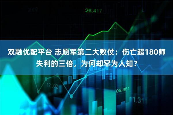 双融优配平台 志愿军第二大败仗：伤亡超180师失利的三倍，为何却罕为人知？