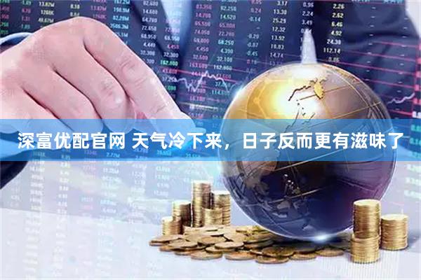 深富优配官网 天气冷下来，日子反而更有滋味了