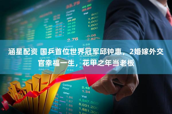 涵星配资 国乒首位世界冠军邱钟惠，2婚嫁外交官幸福一生，花甲之年当老板