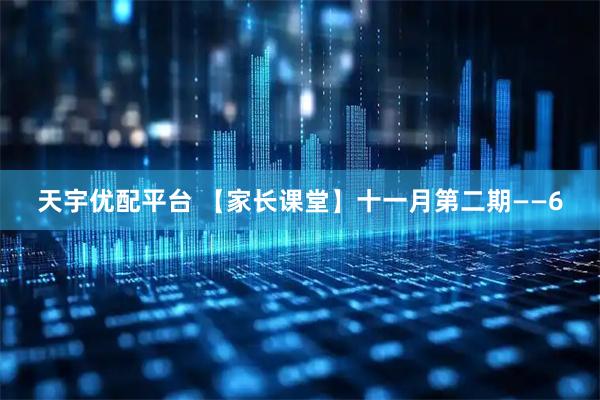 天宇优配平台 【家长课堂】十一月第二期——6