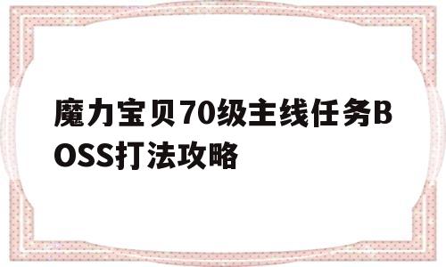 魔力宝贝70级主线任务BOSS打法攻略(魔力宝贝70级主线任务boss打法攻略视频)