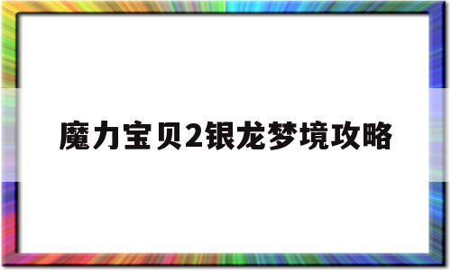 魔力宝贝2银龙梦境攻略(魔力宝贝水之洞窟图文攻略)